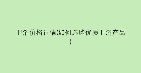 卫浴价格行情(如何选购优质卫浴产品)