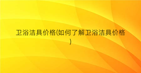 卫浴洁具价格(如何了解卫浴洁具价格)