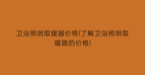 卫浴照明取暖器价格(了解卫浴照明取暖器的价格)