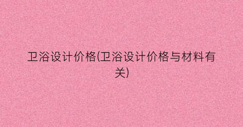 卫浴设计价格(卫浴设计价格与材料有关)