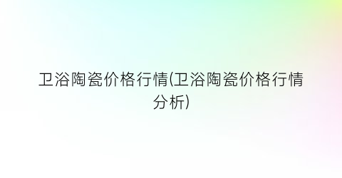 “卫浴陶瓷价格行情(卫浴陶瓷价格行情分析)