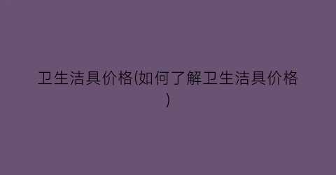 卫生洁具价格(如何了解卫生洁具价格)
