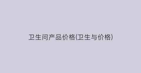 卫生问产品价格(卫生与价格)