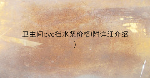 卫生间pvc挡水条价格(附详细介绍)