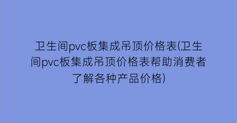 卫生间pvc板集成吊顶价格表(卫生间pvc板集成吊顶价格表帮助消费者了解各种产品价格)