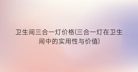 卫生间三合一灯价格(三合一灯在卫生间中的实用性与价值)