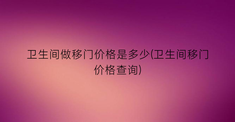 “卫生间做移门价格是多少(卫生间移门价格查询)