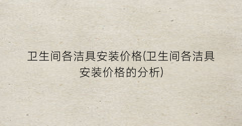 卫生间各洁具安装价格(卫生间各洁具安装价格的分析)