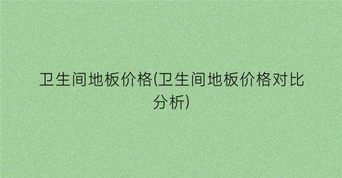“卫生间地板价格(卫生间地板价格对比分析)