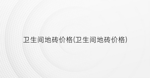 卫生间地砖价格(卫生间地砖价格)