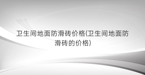 卫生间地面防滑砖价格(卫生间地面防滑砖的价格)