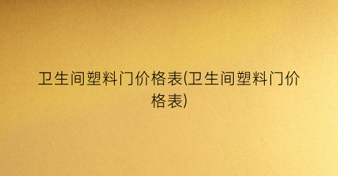 卫生间塑料门价格表(卫生间塑料门价格表)