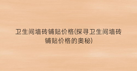 卫生间墙砖铺贴价格(探寻卫生间墙砖铺贴价格的奥秘)