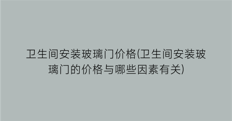 卫生间安装玻璃门价格(卫生间安装玻璃门的价格与哪些因素有关)
