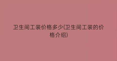 卫生间工装价格多少(卫生间工装的价格介绍)