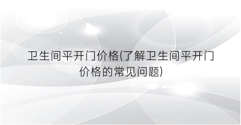 “卫生间平开门价格(了解卫生间平开门价格的常见问题)