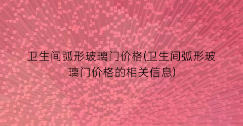 “卫生间弧形玻璃门价格(卫生间弧形玻璃门价格的相关信息)