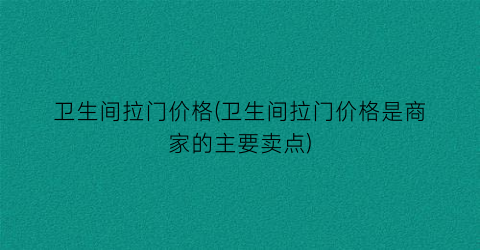 卫生间拉门价格(卫生间拉门价格是商家的主要卖点)