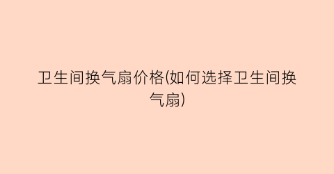 卫生间换气扇价格(如何选择卫生间换气扇)