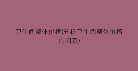 卫生间整体价格(分析卫生间整体价格的因素)