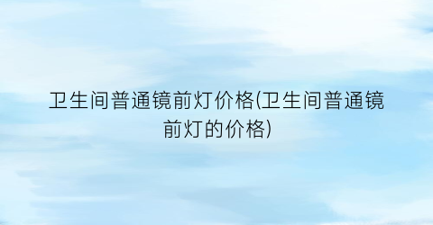 卫生间普通镜前灯价格(卫生间普通镜前灯的价格)