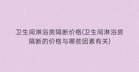 卫生间淋浴房隔断价格(卫生间淋浴房隔断的价格与哪些因素有关)