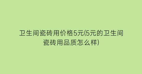 卫生间瓷砖用价格5元(5元的卫生间瓷砖用品质怎么样)