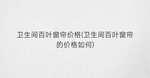 卫生间百叶窗帘价格(卫生间百叶窗帘的价格如何)