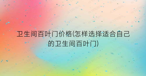 卫生间百叶门价格(怎样选择适合自己的卫生间百叶门)