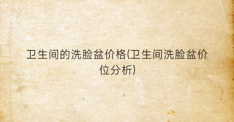 卫生间的洗脸盆价格(卫生间洗脸盆价位分析)