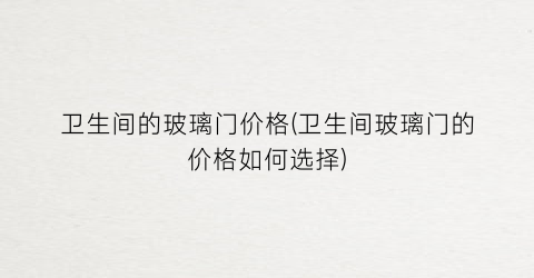 卫生间的玻璃门价格(卫生间玻璃门的价格如何选择)