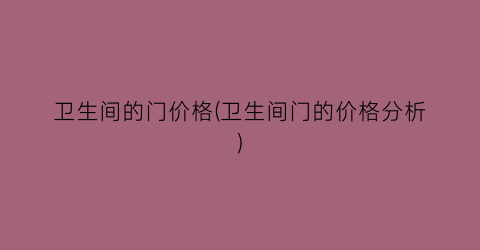 卫生间的门价格(卫生间门的价格分析)