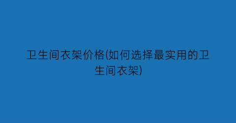 卫生间衣架价格(如何选择最实用的卫生间衣架)