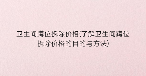 卫生间蹲位拆除价格(了解卫生间蹲位拆除价格的目的与方法)