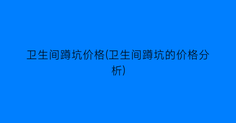 卫生间蹲坑价格(卫生间蹲坑的价格分析)