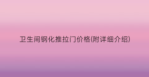 卫生间钢化推拉门价格(附详细介绍)