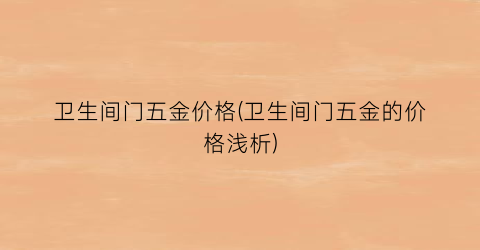 卫生间门五金价格(卫生间门五金的价格浅析)
