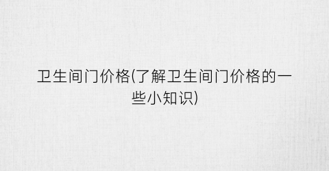 卫生间门价格(了解卫生间门价格的一些小知识)