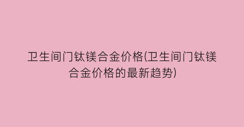 卫生间门钛镁合金价格(卫生间门钛镁合金价格的最新趋势)