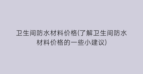 卫生间防水材料价格(了解卫生间防水材料价格的一些小建议)