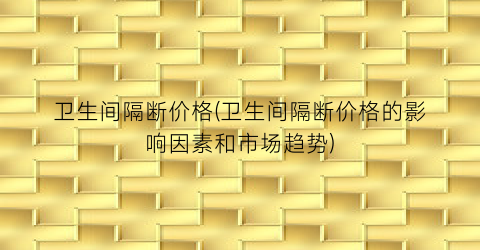 “卫生间隔断价格(卫生间隔断价格的影响因素和市场趋势)