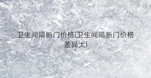 卫生间隔断门价格(卫生间隔断门价格差异大)
