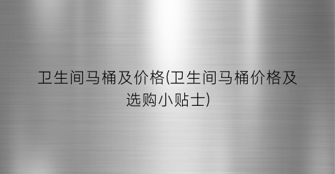卫生间马桶及价格(卫生间马桶价格及选购小贴士)