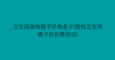 “卫生间高档镜子价格多少(高档卫生间镜子的价格状况)