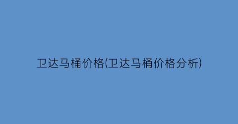 卫达马桶价格(卫达马桶价格分析)