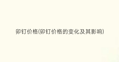 卯钉价格(卯钉价格的变化及其影响)