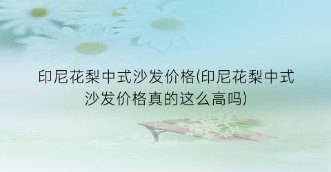 印尼花梨中式沙发价格(印尼花梨中式沙发价格真的这么高吗)