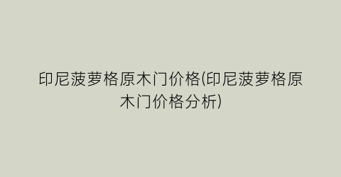 印尼菠萝格原木门价格(印尼菠萝格原木门价格分析)