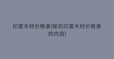 印度木材价格表(探究印度木材价格表的内容)