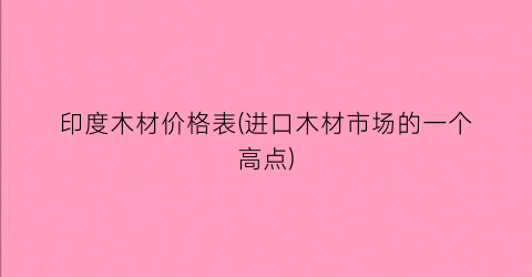 印度木材价格表(进口木材市场的一个高点)